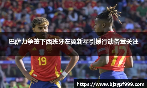 巴萨力争签下西班牙左翼新星引援行动备受关注