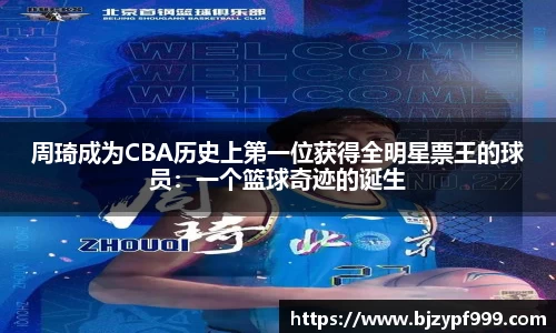 周琦成为CBA历史上第一位获得全明星票王的球员：一个篮球奇迹的诞生