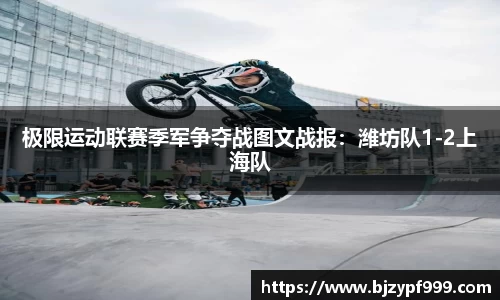 极限运动联赛季军争夺战图文战报：潍坊队1-2上海队
