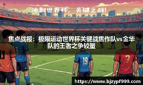 焦点战报：极限运动世界杯关键战焦作队vs金华队的王者之争较量