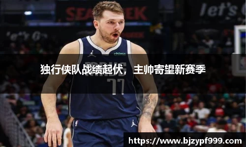 独行侠队战绩起伏，主帅寄望新赛季