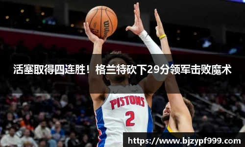 活塞取得四连胜！格兰特砍下29分领军击败魔术