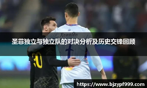 圣菲独立与独立队的对决分析及历史交锋回顾