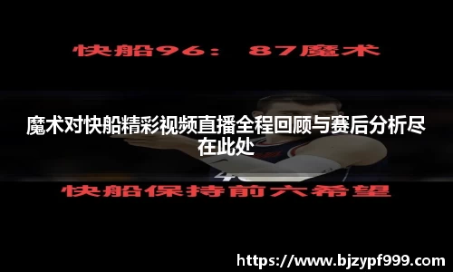 魔术对快船精彩视频直播全程回顾与赛后分析尽在此处
