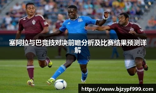 塞阿拉与巴竞技对决前瞻分析及比赛结果预测详解